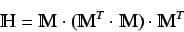 \begin{displaymath}
\varmathbb{H} = \varmathbb{M} \cdot ( \varmathbb{M}^T \cdot
\varmathbb{M}) \cdot \varmathbb{M}^T
\end{displaymath}