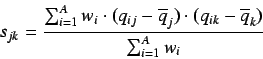 \begin{displaymath}
s_{jk} = \frac{\sum^{A}_{i=1} w_i \cdot (q_{ij} - \overline{q}_j)
\cdot (q_{ik} -
\overline{q}_k)}{\sum^{A}_{i=1} w_i}
\end{displaymath}